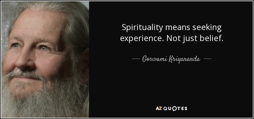Spirituality means seeking experience. Not just belief. - Goswami Kriyananda