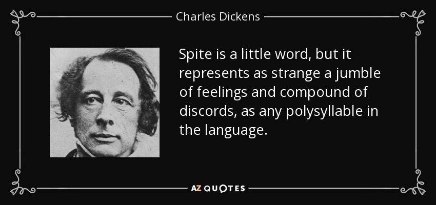 Spite is a little word, but it represents as strange a jumble of feelings and compound of discords, as any polysyllable in the language. - Charles Dickens