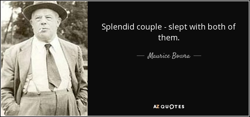 Splendid couple - slept with both of them. - Maurice Bowra