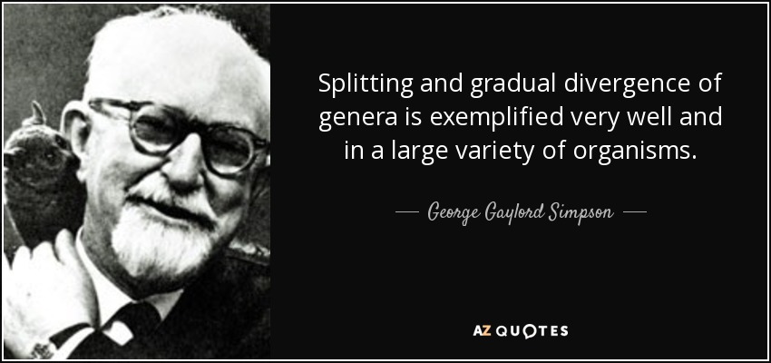 Splitting and gradual divergence of genera is exemplified very well and in a large variety of organisms. - George Gaylord Simpson