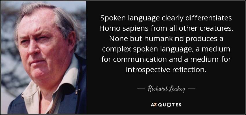 Spoken language clearly differentiates Homo sapiens from all other creatures. None but humankind produces a complex spoken language, a medium for communication and a medium for introspective reflection. - Richard Leakey