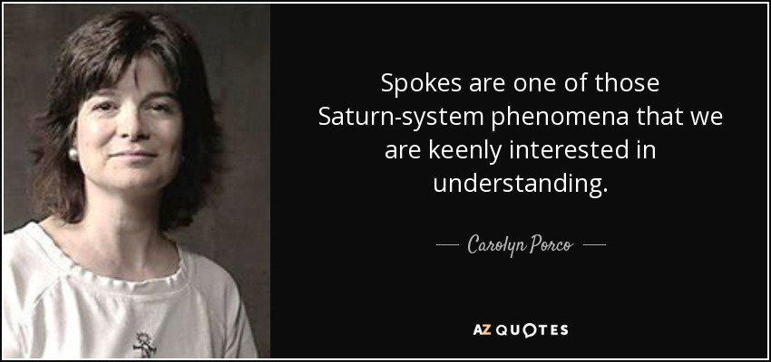 Spokes are one of those Saturn-system phenomena that we are keenly interested in understanding. - Carolyn Porco