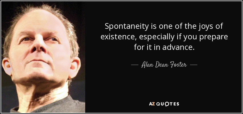 Spontaneity is one of the joys of existence, especially if you prepare for it in advance. - Alan Dean Foster
