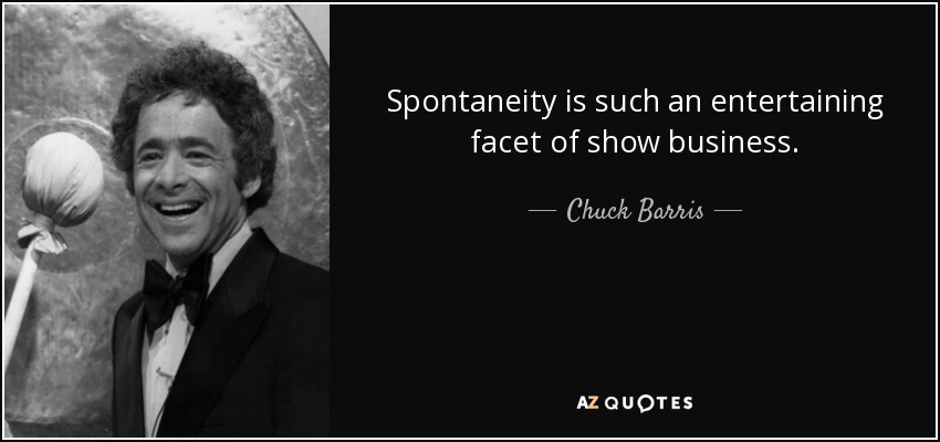 Spontaneity is such an entertaining facet of show business. - Chuck Barris