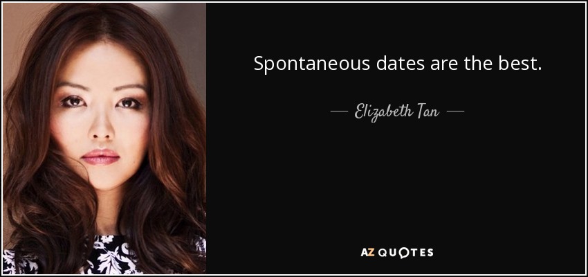 Spontaneous dates are the best. - Elizabeth Tan