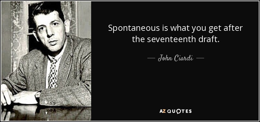 Spontaneous is what you get after the seventeenth draft. - John Ciardi