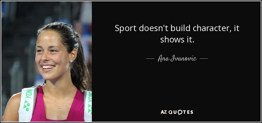 Sport doesn't build character, it shows it. - Ana Ivanovic