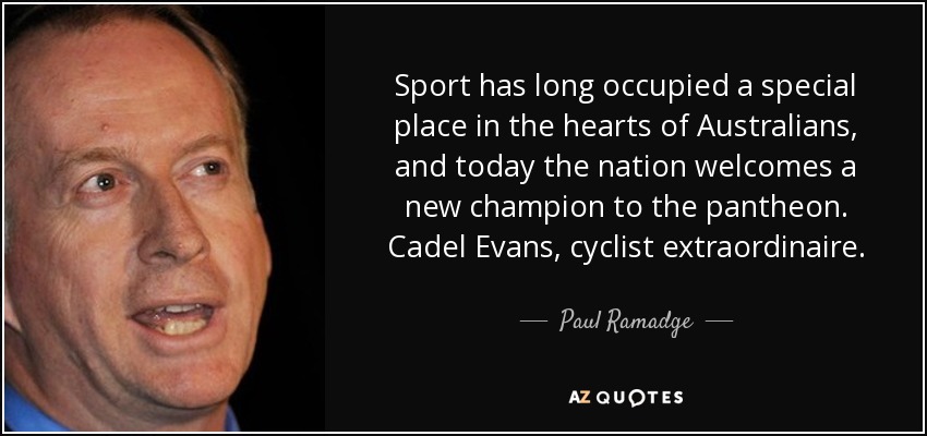 Sport has long occupied a special place in the hearts of Australians, and today the nation welcomes a new champion to the pantheon. Cadel Evans, cyclist extraordinaire. - Paul Ramadge