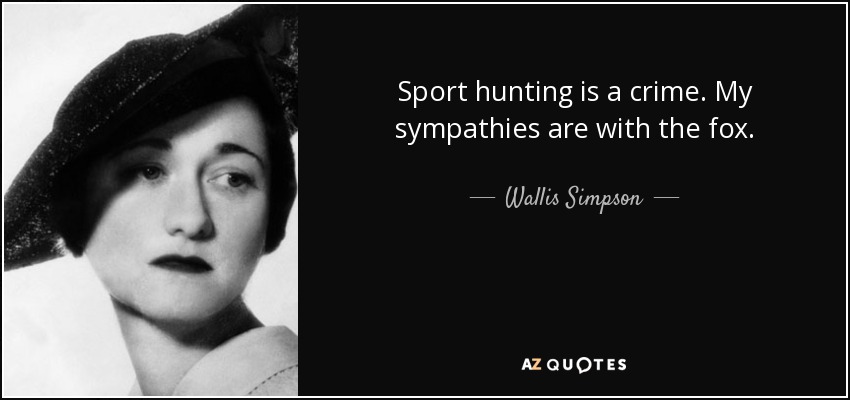 Sport hunting is a crime. My sympathies are with the fox. - Wallis Simpson