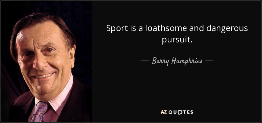 Sport is a loathsome and dangerous pursuit. - Barry Humphries