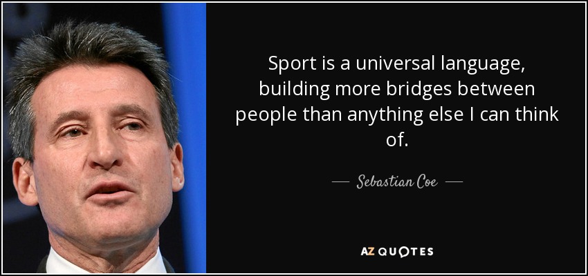 Sport is a universal language, building more bridges between people than anything else I can think of. - Sebastian Coe