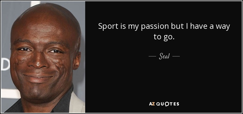 Sport is my passion but I have a way to go. - Seal