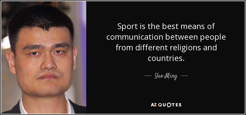Sport is the best means of communication between people from different religions and countries. - Yao Ming