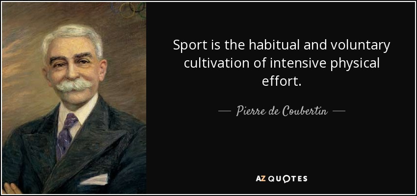 Sport is the habitual and voluntary cultivation of intensive physical effort. - Pierre de Coubertin