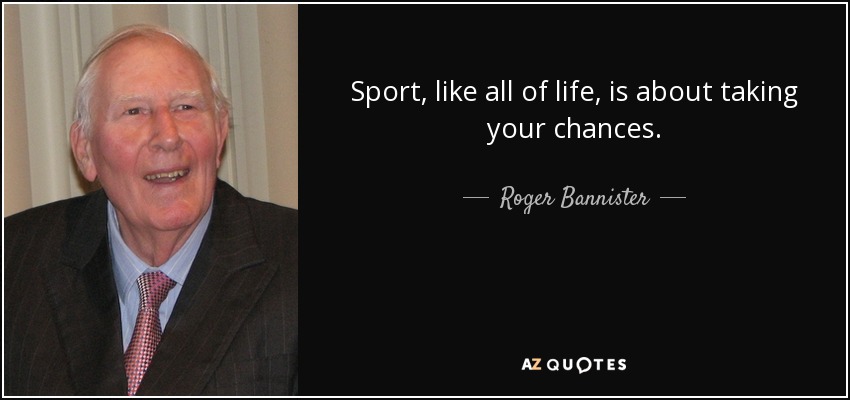 Sport, like all of life, is about taking your chances. - Roger Bannister