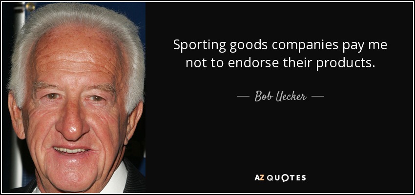 Sporting goods companies pay me not to endorse their products. - Bob Uecker