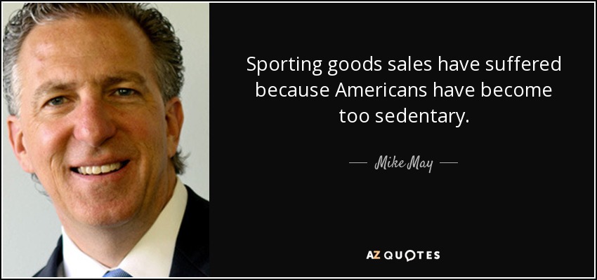 Sporting goods sales have suffered because Americans have become too sedentary. - Mike May
