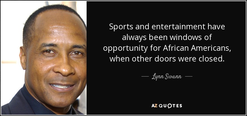 Sports and entertainment have always been windows of opportunity for African Americans, when other doors were closed. - Lynn Swann