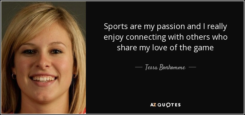Sports are my passion and I really enjoy connecting with others who share my love of the game - Tessa Bonhomme