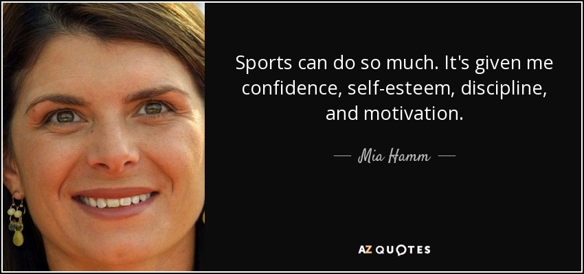 Sports can do so much. It's given me confidence, self-esteem, discipline, and motivation. - Mia Hamm
