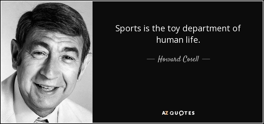 Sports is the toy department of human life. - Howard Cosell