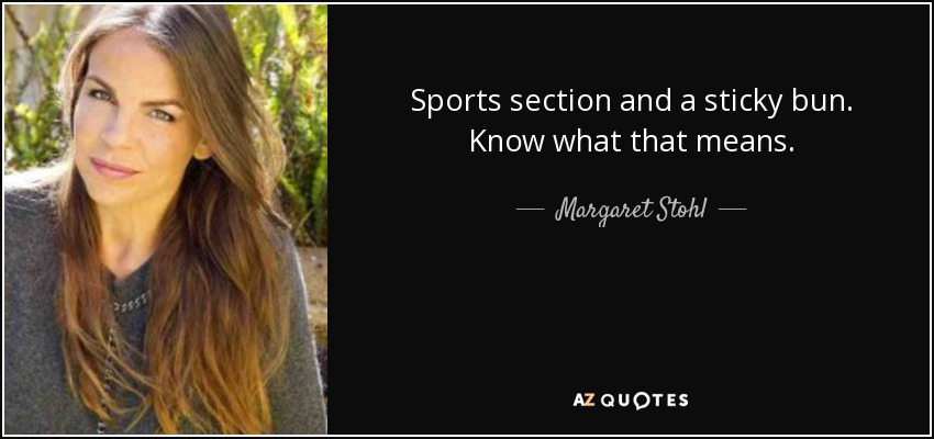 Sports section and a sticky bun. Know what that means. - Margaret Stohl