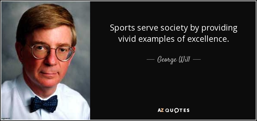 Sports serve society by providing vivid examples of excellence. - George Will