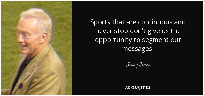 Sports that are continuous and never stop don't give us the opportunity to segment our messages. - Jerry Jones