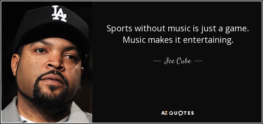 Sports without music is just a game. Music makes it entertaining. - Ice Cube
