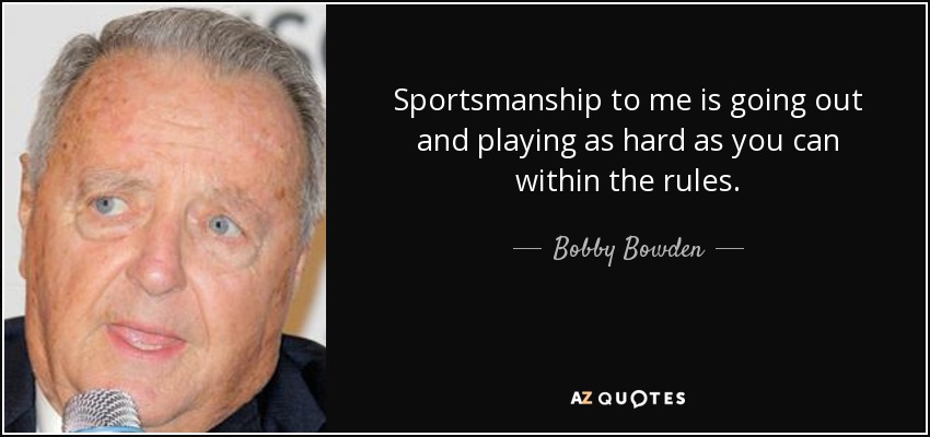 Sportsmanship to me is going out and playing as hard as you can within the rules. - Bobby Bowden
