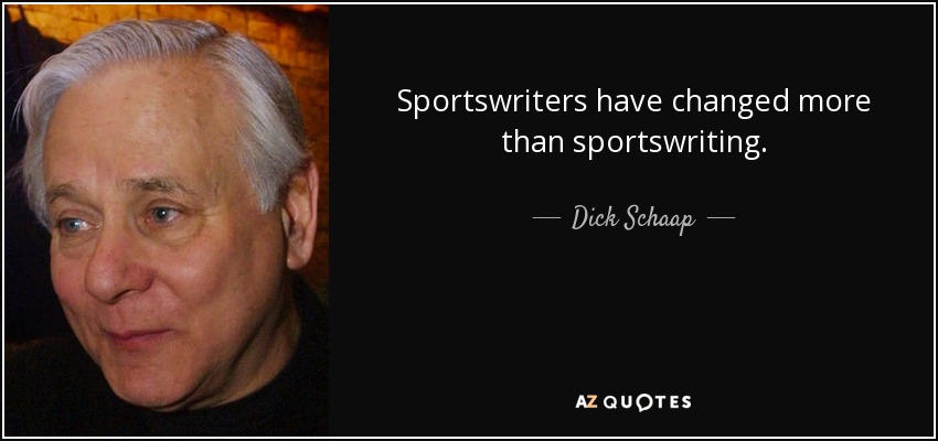 Sportswriters have changed more than sportswriting. - Dick Schaap