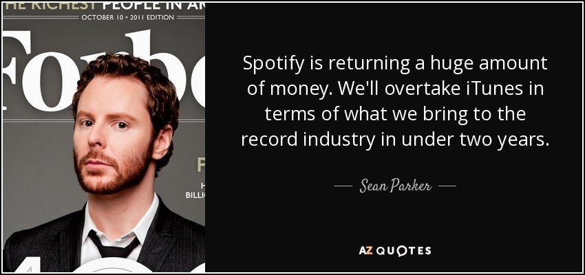 Spotify is returning a huge amount of money. We'll overtake iTunes in terms of what we bring to the record industry in under two years. - Sean Parker