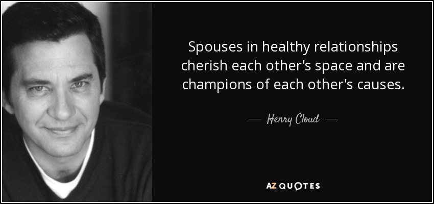 Spouses in healthy relationships cherish each other's space and are champions of each other's causes. - Henry Cloud