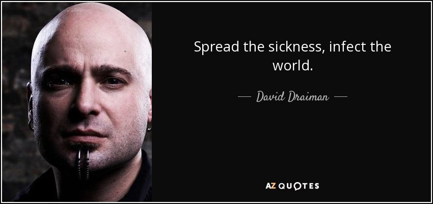 Spread the sickness, infect the world. - David Draiman