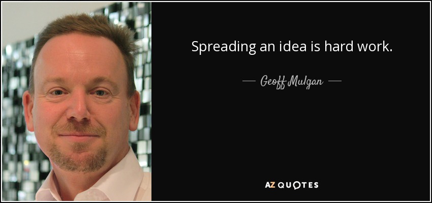 Spreading an idea is hard work. - Geoff Mulgan