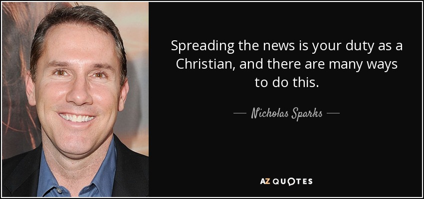 Spreading the news is your duty as a Christian, and there are many ways to do this. - Nicholas Sparks