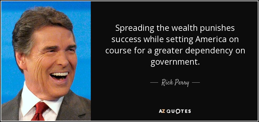 Spreading the wealth punishes success while setting America on course for a greater dependency on government. - Rick Perry