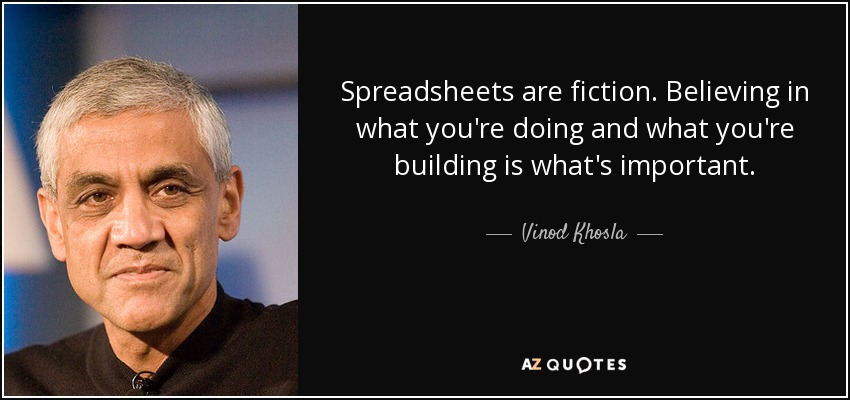Spreadsheets are fiction. Believing in what you're doing and what you're building is what's important. - Vinod Khosla
