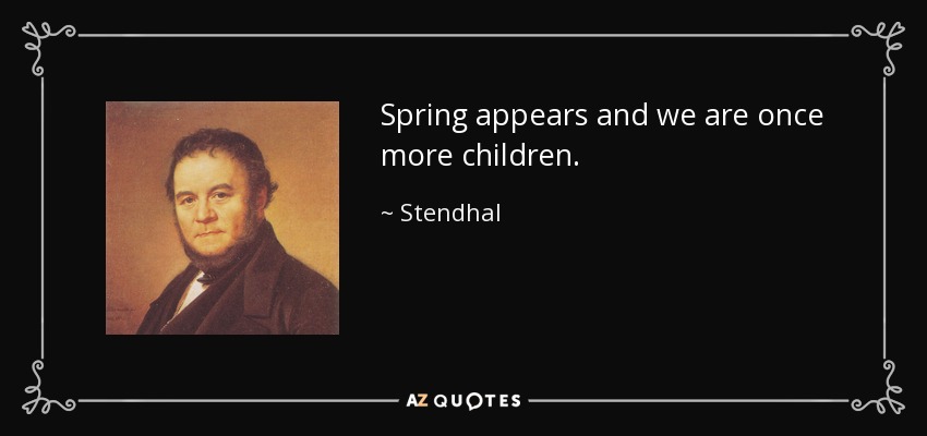 Spring appears and we are once more children. - Stendhal