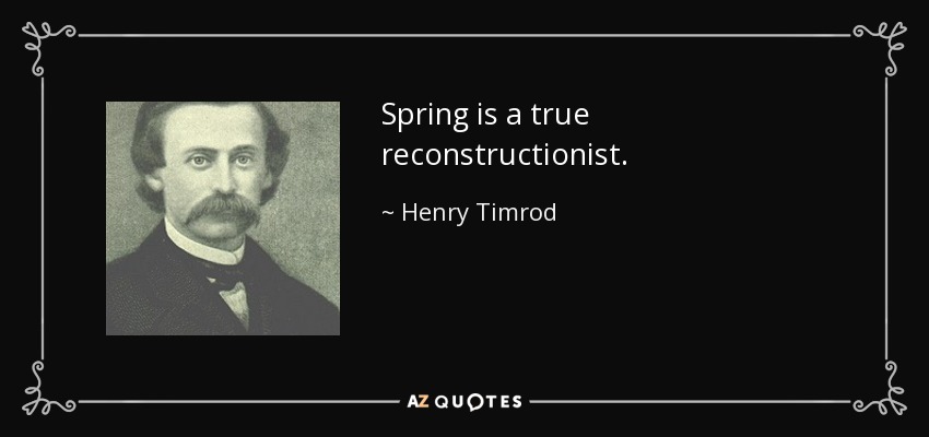 Spring is a true reconstructionist. - Henry Timrod