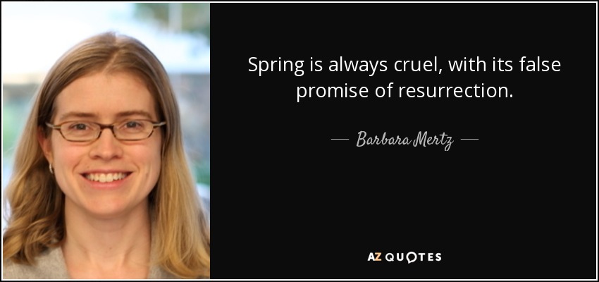Spring is always cruel, with its false promise of resurrection. - Barbara Mertz