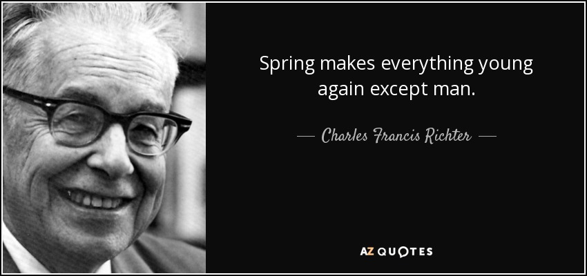 Spring makes everything young again except man. - Charles Francis Richter