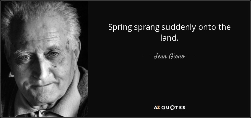 Spring sprang suddenly onto the land. - Jean Giono