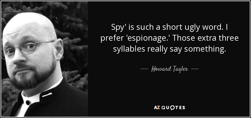 Spy' is such a short ugly word. I prefer 'espionage.' Those extra three syllables really say something. - Howard Tayler
