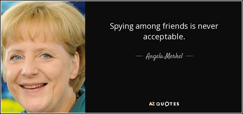 Spying among friends is never acceptable. - Angela Merkel