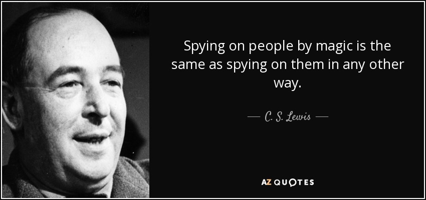 Spying on people by magic is the same as spying on them in any other way. - C. S. Lewis