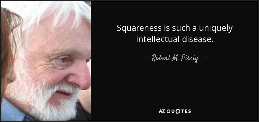 Squareness is such a uniquely intellectual disease. - Robert M. Pirsig