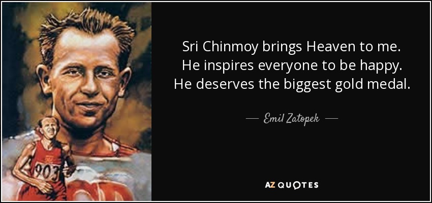 Sri Chinmoy brings Heaven to me. He inspires everyone to be happy. He deserves the biggest gold medal. - Emil Zatopek