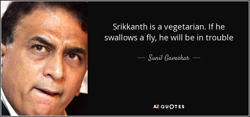 Srikkanth is a vegetarian. If he swallows a fly, he will be in trouble - Sunil Gavaskar