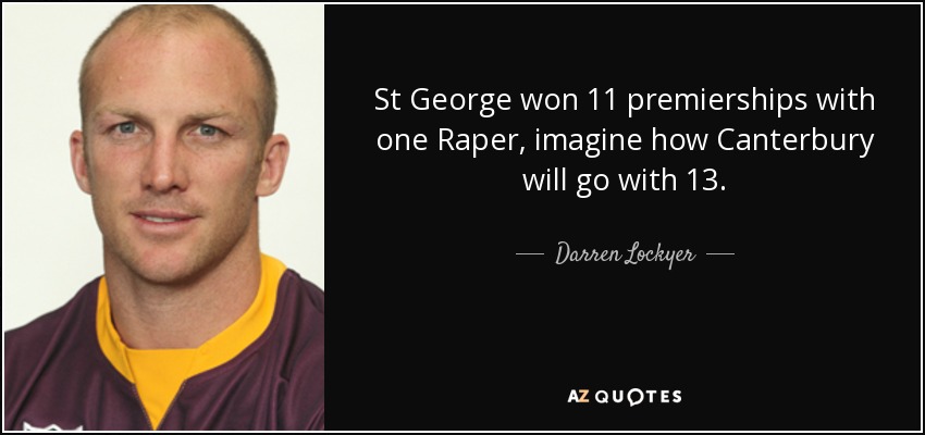 St George won 11 premierships with one Raper, imagine how Canterbury will go with 13. - Darren Lockyer